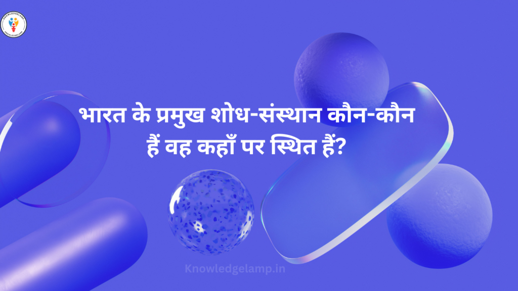 भारत के प्रमुख शोध-संस्थान कौन-कौन हैं वह कहाँ पर स्थित हैं?